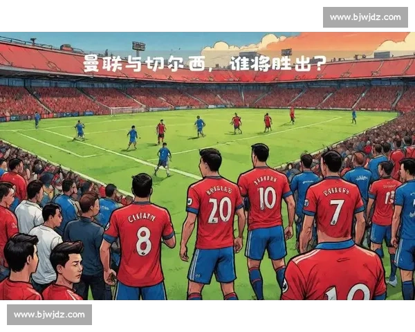 英超焦点大战切尔西主场迎战曼联豪门对决看点十足胜负走势引爆全场